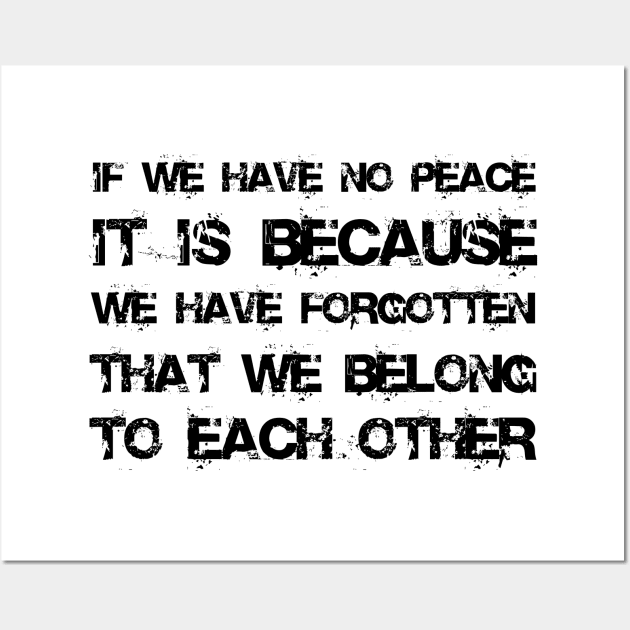 If We Have No Peace, It Is Because We Have Forgotten That We Belong To Each Other black Wall Art by QuotesInMerchandise